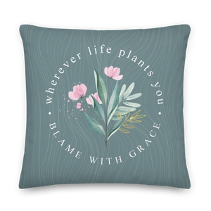 Wherever life plants you, blame with grace Premium Pillow